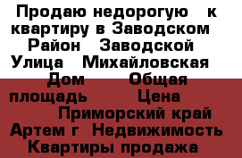 Продаю недорогую 2-к квартиру в Заводском › Район ­ Заводской › Улица ­ Михайловская › Дом ­ 4 › Общая площадь ­ 54 › Цена ­ 1 550 000 - Приморский край, Артем г. Недвижимость » Квартиры продажа   